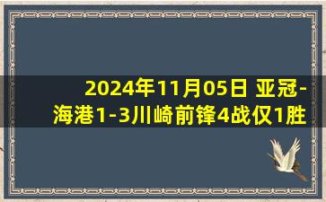 2024年11月05日 亚冠-海港1-3川崎前锋4战仅1胜 奥斯卡助攻巴尔加斯世界波破门